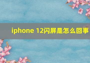 iphone 12闪屏是怎么回事